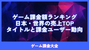 ゲーム課金額ランキング：日本・世界の売上TOPタイトルと課金ユーザー動向
