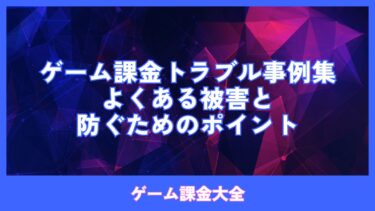 ゲーム課金トラブル事例集：よくある被害と防ぐためのポイント